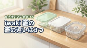 iwaki パック&レンジ 蓋の違いは3つ！食洗機対応や密閉性の見分け方