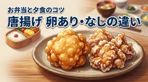 【決定版】唐揚げの卵ありとなしの違いとは？お弁当や夕食で使い分けるコツ
