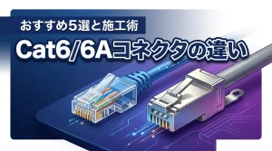 cat6とcat6aのコネクタの違いを比較！おすすめ5選と失敗しない施工術
