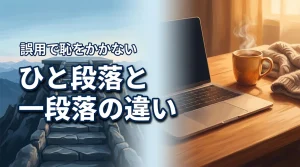 ひと段落と一段落の違いを知っていますか？誤用で恥をかかない正しい読み方の基本