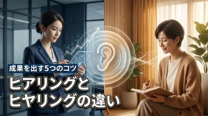 ヒアリングとヒヤリングの違いは？成果を出すコツ5選と3つの注意点を解説